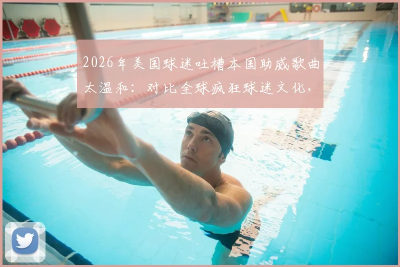 2026年美国球迷吐槽本国助威歌曲太温和:对比全球疯狂球迷文化,美国体育氛围究竟差在哪?