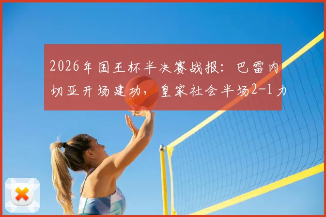 2026年国王杯半决赛战报：巴雷内切亚开场建功，皇家社会半场2-1力压马竞，晋级形势分析
