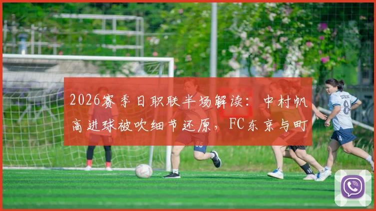 2026赛季日职联半场解读：中村帆高进球被吹细节还原，FC东京与町田泽维亚0-0背后攻防解析