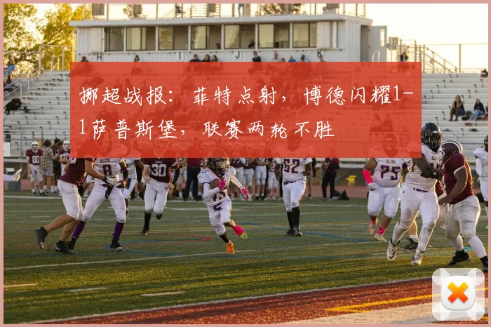 挪超战报:菲特点射,博德闪耀1-1萨普斯堡,联赛两轮不胜