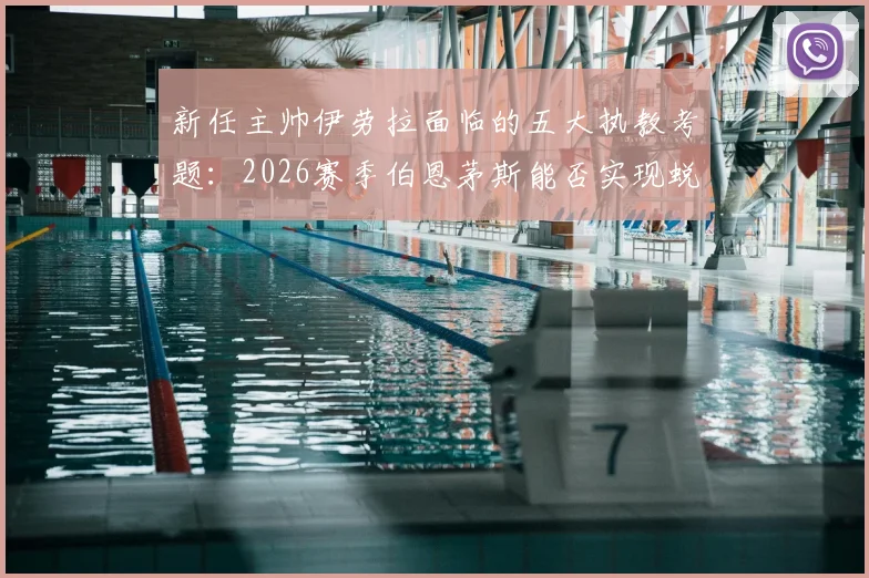 新任主帅伊劳拉面临的五大执教考题:2026赛季伯恩茅斯能否实现蜕变?