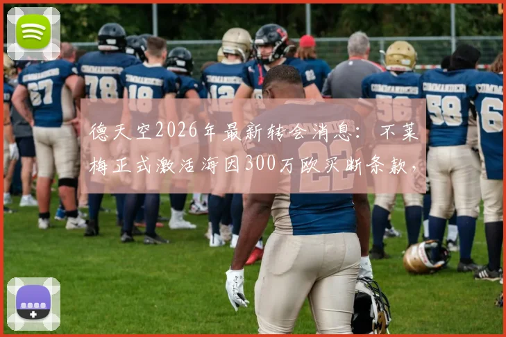 德天空2026年最新转会消息：不莱梅正式激活海因300万欧买断条款，从阿森纳完成永久转会