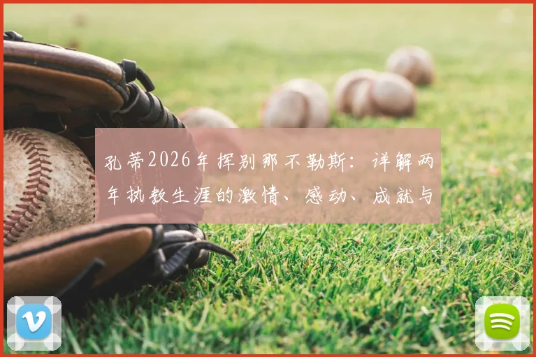 孔蒂2026年挥别那不勒斯:详解两年执教生涯的激情、感动、成就与未来去向,附球迷真实反应