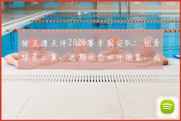 徐正源点评2026赛季国安队:优秀球员云集,近期状态回升明显,成都蓉城需重点备战