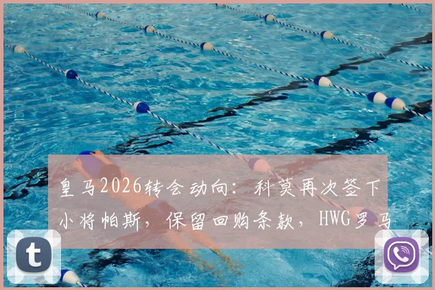 皇马2026转会动向:科莫再次签下小将帕斯,保留回购条款,HWG罗马诺最新确认