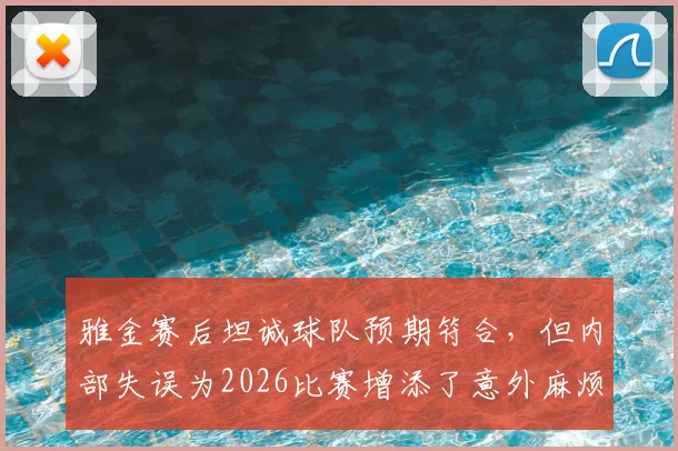雅金赛后坦诚球队预期符合，但内部失误为2026比赛增添了意外麻烦
