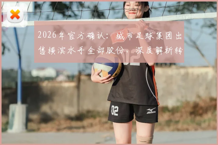 2026年官方确认：城市足球集团出售横滨水手全部股份，深度解析转让原因、金额及对新赛季影响