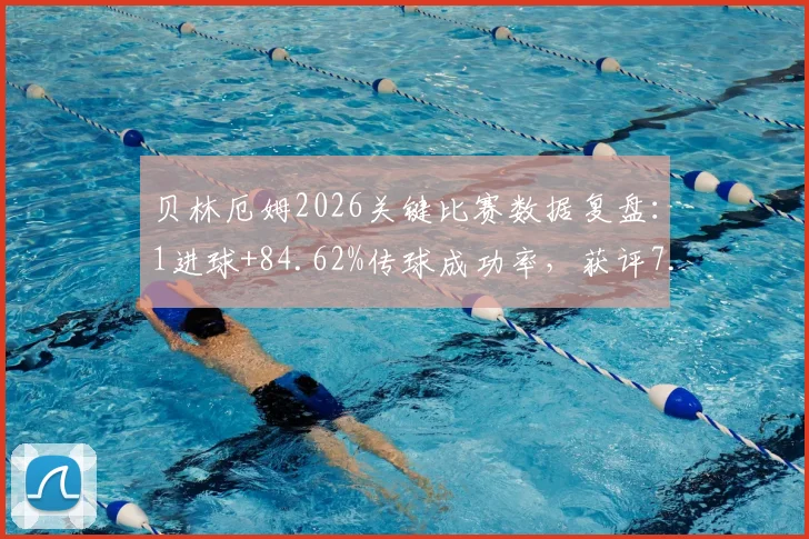贝林厄姆2026关键比赛数据复盘：1进球+84.62%传球成功率，获评7.8分表现全面解析