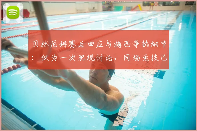 贝林厄姆赛后回应与梅西争执细节：仅为一次犯规讨论，同场竞技已是最大肯定