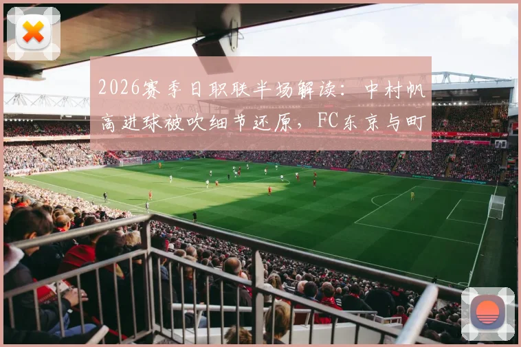 2026赛季日职联半场解读：中村帆高进球被吹细节还原，FC东京与町田泽维亚0-0背后攻防解析