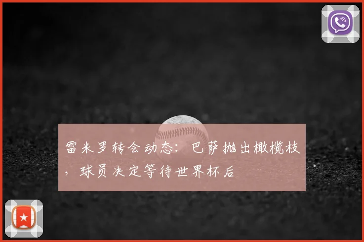 雷米罗转会动态：巴萨抛出橄榄枝，球员决定等待世界杯后