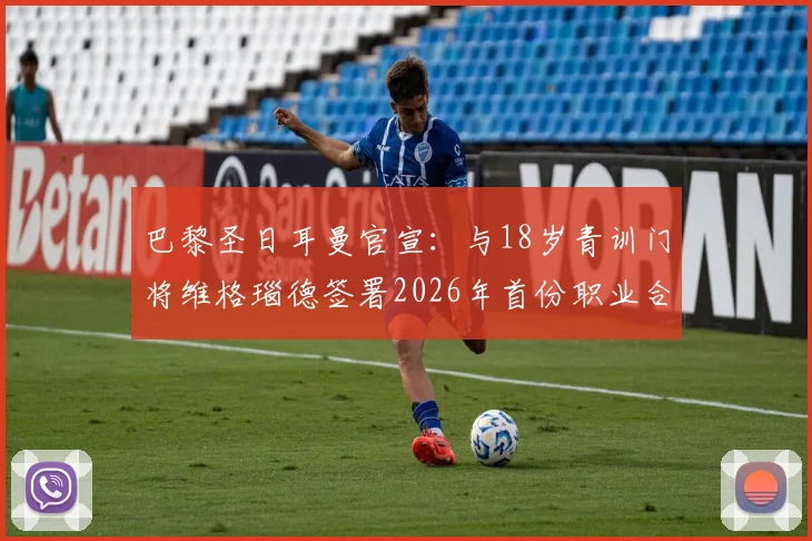 巴黎圣日耳曼官宣：与18岁青训门将维格瑙德签署2026年首份职业合同，详解其潜力与球队门将规划