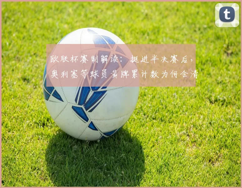 欧联杯赛制解读：挺进半决赛后，奥利塞等球员黄牌累计数为何会清零？