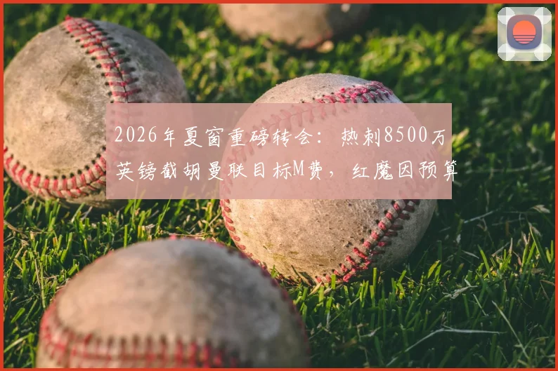 2026年夏窗重磅转会:热刺8500万英镑截胡曼联目标M费,红魔因预算受限退出争夺