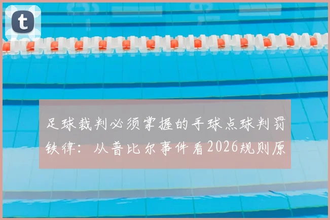 足球裁判必须掌握的手球点球判罚铁律：从普比尔事件看2026规则原文