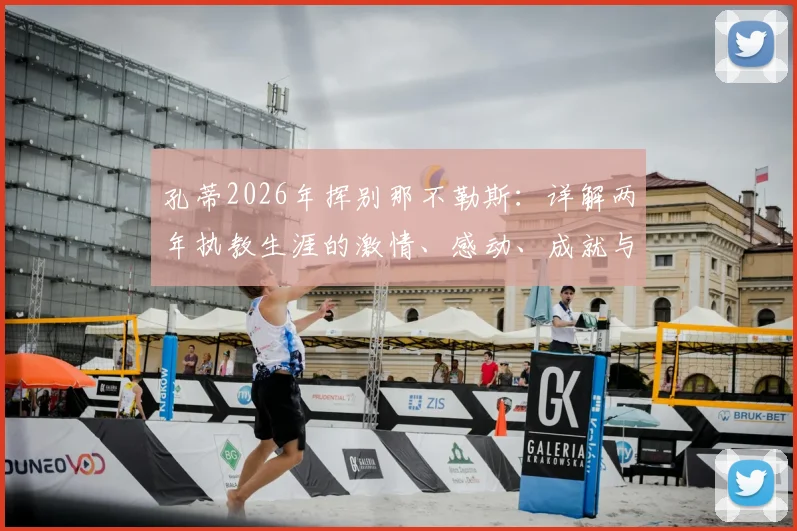 孔蒂2026年挥别那不勒斯：详解两年执教生涯的激情、感动、成就与未来去向，附球迷真实反应