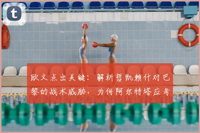 欧文点出关键:解析哲凯赖什对巴黎的战术威胁,为何阿尔特塔应考虑在2026年关键战重启他