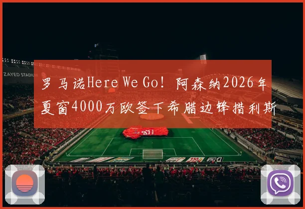 罗马诺Here We Go！阿森纳2026年夏窗4000万欧签下希腊边锋措利斯，技术特点与转会细节深度解析